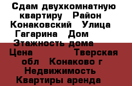 Сдам двухкомнатную квартиру › Район ­ Конаковский › Улица ­ Гагарина › Дом ­ 11 › Этажность дома ­ 5 › Цена ­ 15 500 - Тверская обл., Конаково г. Недвижимость » Квартиры аренда   
